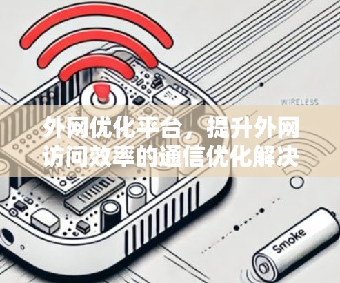 外网优化平台，提升外网访问效率的通信优化解决方案