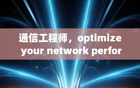 通信工程师，optimize your network performance