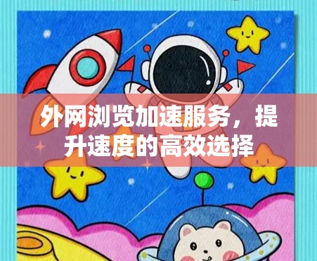 外网浏览加速服务,提升速度的高效选择 外网浏览加速服务,提升速度的高效选择