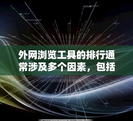外网浏览工具的排行通常涉及多个因素，包括功能、性能、易用性、用户需求等。以下是一些常见的外网浏览工具及其可能的排名情况