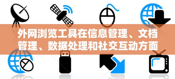 外网浏览工具在信息管理、文档管理、数据处理和社交互动方面扮演着重要角色。以下是对这些工具的详细介绍和实用技巧 外网浏览工具在信息管理、文档管理、数据处理和社交互动方面扮演着重要角色。以下是对这些工具的详细介绍和实用技巧
