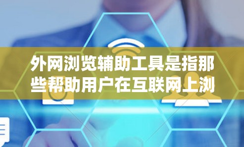 外网浏览辅助工具是指那些帮助用户在互联网上浏览网页的工具，类似于传统的浏览器，但可能提供了一些额外的功能或简化了操作。以下是一些常见的外网浏览辅助工具及其功能