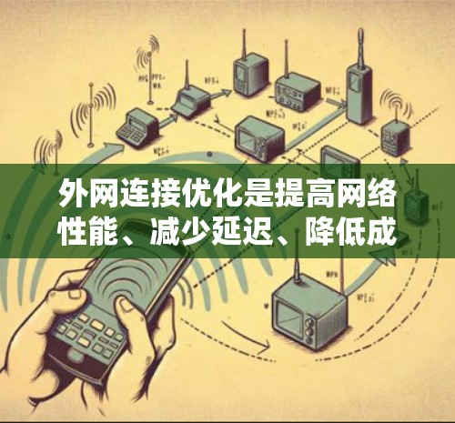 外网连接优化是提高网络性能、减少延迟、降低成本的关键步骤。以下是一些优化方法，可以帮助您改进外网连接的性能和效率