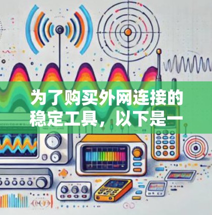 为了购买外网连接的稳定工具，以下是一个综合考虑的步骤和建议
