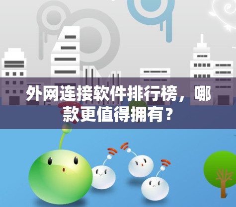 外网连接软件排行榜，哪款更值得拥有？