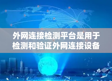 外网连接检测平台是用于检测和验证外网连接设备的工具，以下是一个系统性的总结，帮助您选择适合的平台
