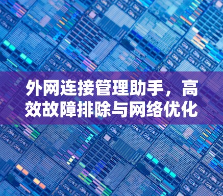 外网连接管理助手，高效故障排除与网络优化指南