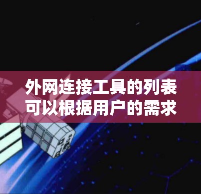 外网连接工具的列表可以根据用户的需求进行分类和选择。以下是一个结构化的列表，涵盖主要的工具及其特点