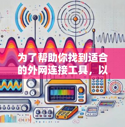 为了帮助你找到适合的外网连接工具，以下是一个结构化的指南，涵盖主要工具的介绍、使用步骤以及可能的配置需求