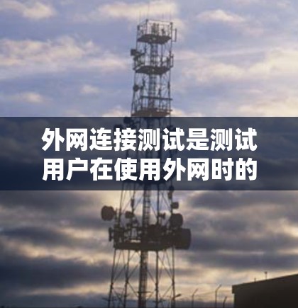 外网连接测试是测试用户在使用外网时的正常连接能力。以下是一个清晰的步骤指南，帮助您顺利完成测试