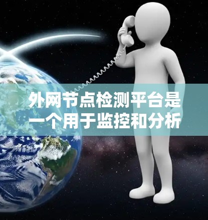 外网节点检测平台是一个用于监控和分析服务器网络的智能化工具，旨在帮助组织或团队及时发现和处理网络异常情况。以下是对这个平台的详细介绍