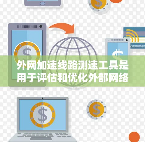 外网加速线路测速工具是用于评估和优化外部网络连接性能的软件或在线平台。这些工具通过多种方式帮助用户了解网络速度、带宽、延迟等，并提供优化建议。以下是这些工具的详细介绍