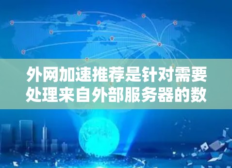 外网加速推荐是针对需要处理来自外部服务器的数据，提高下载速度和用户体验的软件推荐。以下是一些常见的外网加速软件推荐