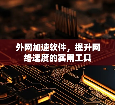 外网加速软件，提升网络速度的实用工具