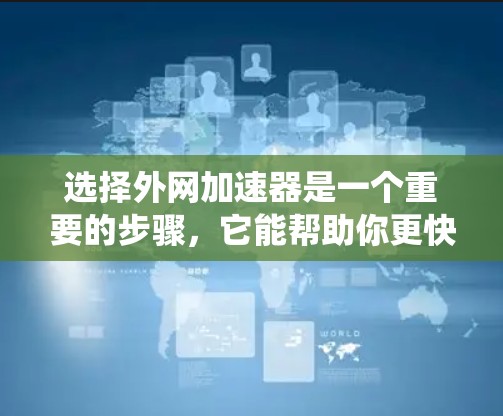 选择外网加速器是一个重要的步骤，它能帮助你更快地访问互联网资源。以下是一个系统化的指南，帮助你做出明智的选择