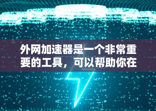 外网加速器是一个非常重要的工具，可以帮助你在没有安装加速器的情况下，轻松访问更多外部网站。以下是一些常用的外网加速器推荐，根据你的需求和功能需求来选择