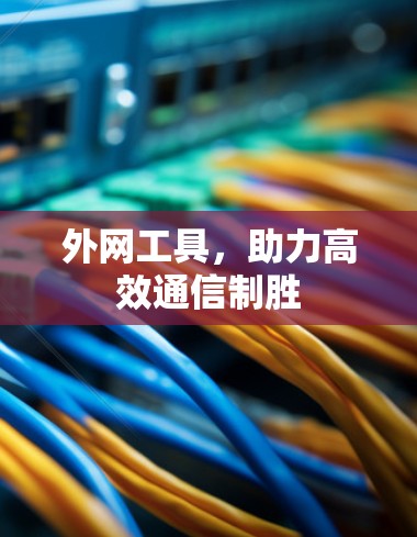 外网工具，助力高效通信制胜