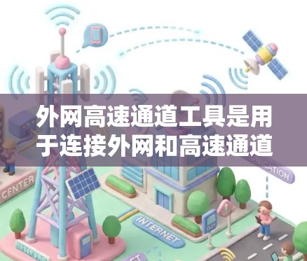 外网高速通道工具是用于连接外网和高速通道的网络工具，通常包括以下几个类别