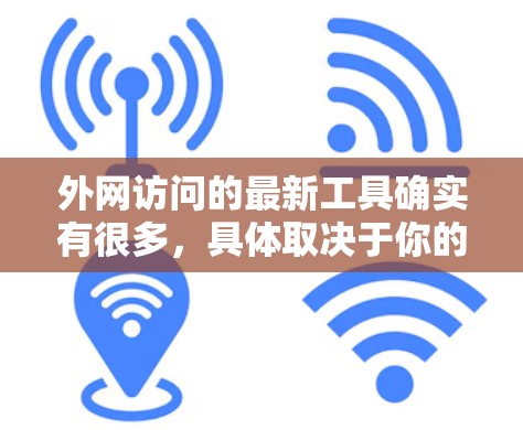 外网访问的最新工具确实有很多，具体取决于你的需求和目标。以下是一些常见的外网访问工具及其特点，供你参考