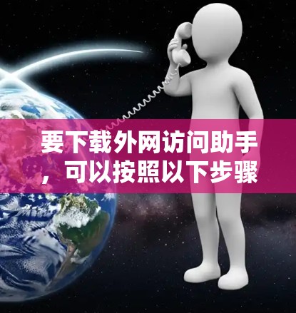 要下载外网访问助手，可以按照以下步骤操作
