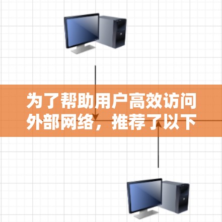 为了帮助用户高效访问外部网络,推荐了以下几种有用的外网访问助手 为了帮助用户高效访问外部网络,推荐了以下几种有用的外网访问助手