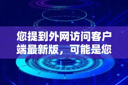 您提到外网访问客户端最新版,可能是您在询问使用客户端访问外网的最新版本信息。以下是一些相关信息 您提到外网访问客户端最新版,可能是您在询问使用客户端访问外网的最新版本信息。以下是一些相关信息