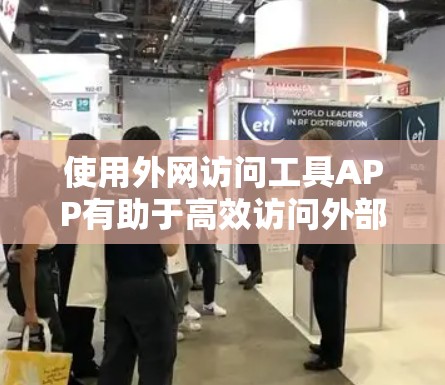 使用外网访问工具APP有助于高效访问外部网站，但需注意安全和权限问题。以下是使用该工具的步骤