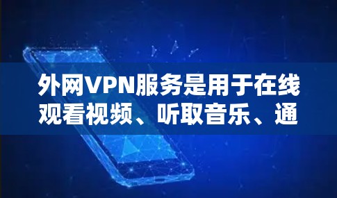 外网VPN服务是用于在线观看视频、听取音乐、通话以及进行其他在线娱乐活动的网络VPN服务。外网VPN不同于内网VPN，它不依赖于本地网络，可以直接连接到互联网，无需安装任何软件，无需打开任何应用