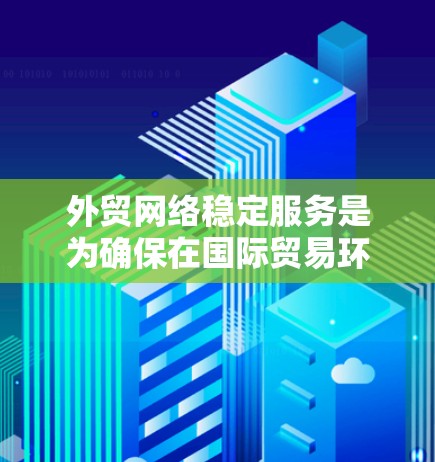 外贸网络稳定服务是为确保在国际贸易环境中数据和交易的稳定和高效而设计的解决方案。它涵盖了从服务器和云服务到安全措施的各个方面。以下是对该领域的详细介绍