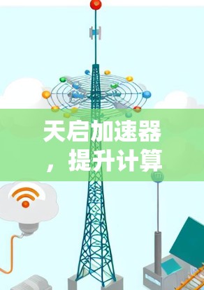 天启加速器，提升计算性能的智能加速工具