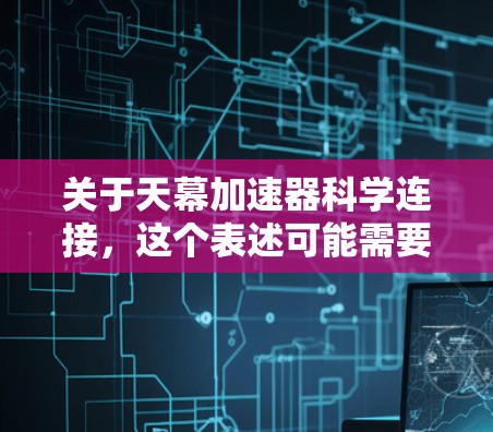 关于天幕加速器科学连接，这个表述可能需要更明确的上下文来理解。以下是一些可能的解释和应用场景