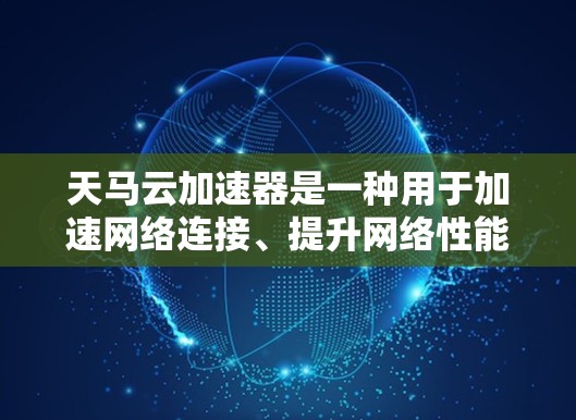 天马云加速器是一种用于加速网络连接、提升网络性能的工具或概念。它在现代互联网和网络加速领域中扮演着重要角色，通过优化网络连接、提高数据传输速度和资源利用率，帮助用户和设备更快地工作和交流