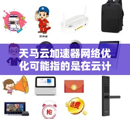 天马云加速器网络优化可能指的是在云计算、大数据或人工智能领域中，针对特定网络优化或加速技术的改进或优化。以下是一些可能的解释和方向