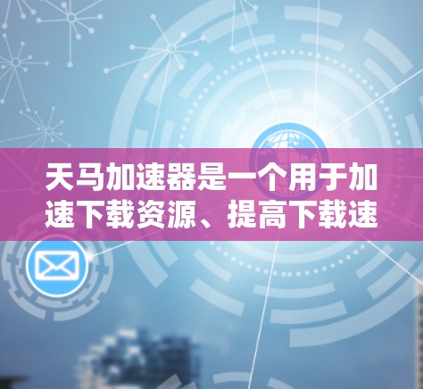天马加速器是一个用于加速下载资源、提高下载速度的工具。如果你想访问天马加速器的外网访问，可以按照以下步骤进行
