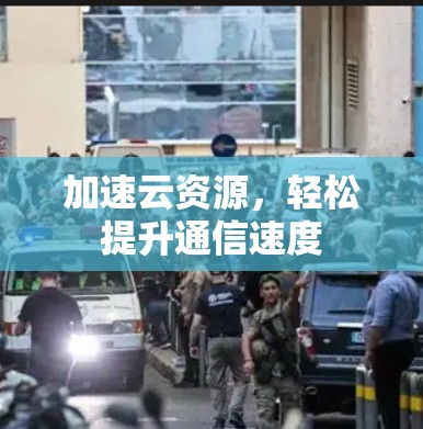 加速云资源，轻松提升通信速度
