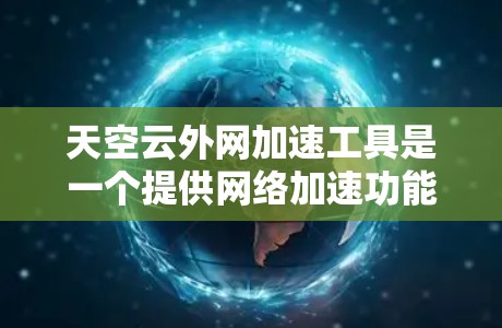 天空云外网加速工具是一个提供网络加速功能的云服务，主要用于在移动设备上提升网络连接的性能。以下是对该工具的详细介绍
