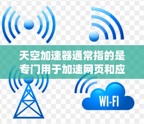 天空加速器通常指的是专门用于加速网页和应用的工具,例如Google Chrome的加速功能。如果你想通过加速器来提升网页加载速度,可以尝试以下方法 天空加速器通常指的是专门用于加速网页和应用的工具,例如Google Chrome的加速功能。如果你想通过加速器来提升网页加载速度,可以尝试以下方法