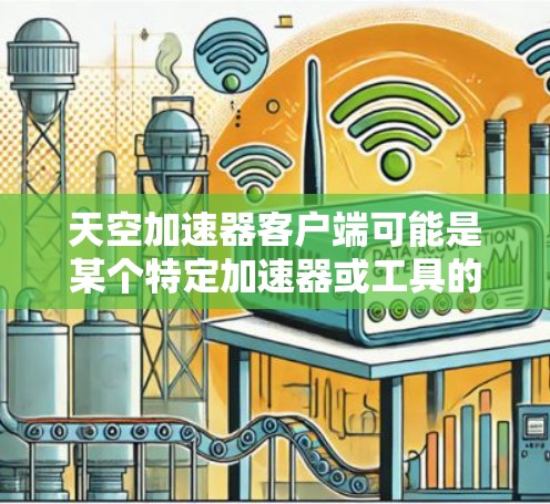 天空加速器客户端可能是某个特定加速器或工具的名称，具体含义取决于上下文。如果你指的是某个特定的加速器（如用于加速天空平台、加速器工具等）请提供更多背景信息，以便更准确地回答