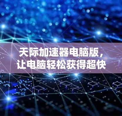 天际加速器电脑版，让电脑轻松获得超快速度