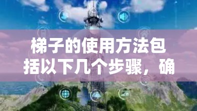 梯子的使用方法包括以下几个步骤，确保安全和有效