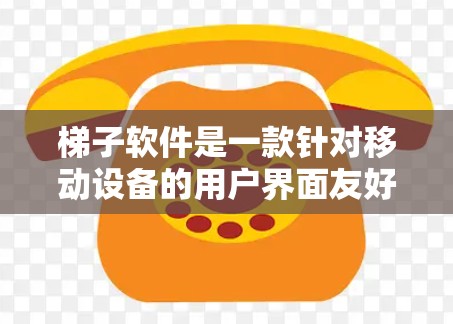 梯子软件是一款针对移动设备的用户界面友好、操作简单、功能实用的软件。根据用户的反馈，梯子软件以其简洁的界面、直观的操作流程和强大的功能集合，赢得了大量用户的青睐。以下是关于梯子软件的详细用户评价