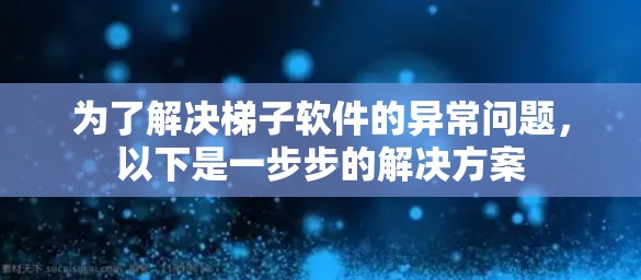 为了解决梯子软件的异常问题，以下是一步步的解决方案