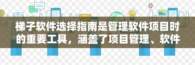 梯子软件选择指南是管理软件项目时的重要工具，涵盖了项目管理、软件管理等多个方面。以下是对梯子软件选择指南的详细说明，帮助用户更好地理解和应用这些工具