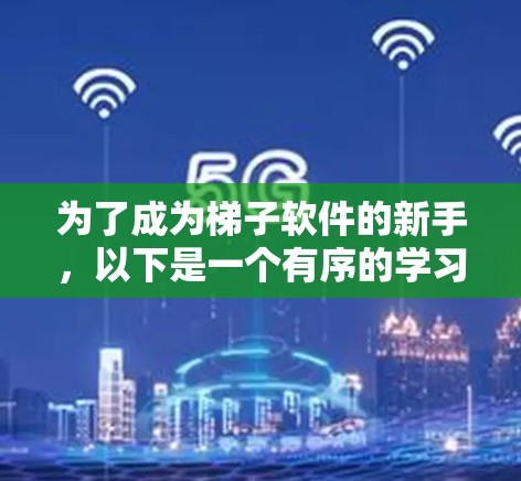 为了成为梯子软件的新手，以下是一个有序的学习计划，旨在帮助你逐步掌握该软件的功能和用途