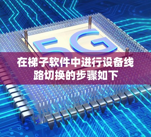 在梯子软件中进行设备线路切换的步骤如下 在梯子软件中进行设备线路切换的步骤如下