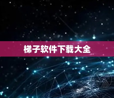 梯子软件下载大全 梯子软件下载大全