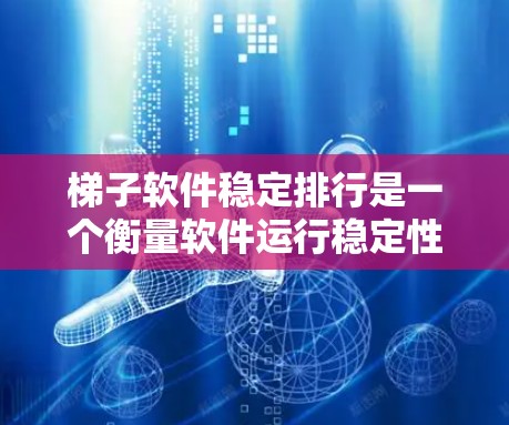 梯子软件稳定排行是一个衡量软件运行稳定性的指标，通常用于评估软件的稳定性和性能。以下是关于梯子软件稳定排行的详细分析