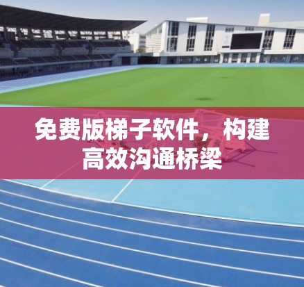 免费版梯子软件，构建高效沟通桥梁