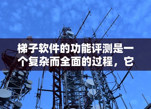 梯子软件的功能评测是一个复杂而全面的过程,它涉及到软件的功能、性能、易用性等多个维度的分析。为了撰写一篇详尽且有深度的文章,我将按照以下结构进行组织 梯子软件的功能评测是一个复杂而全面的过程,它涉及到软件的功能、性能、易用性等多个维度的分析。为了撰写一篇详尽且有深度的文章,我将按照以下结构进行组织
