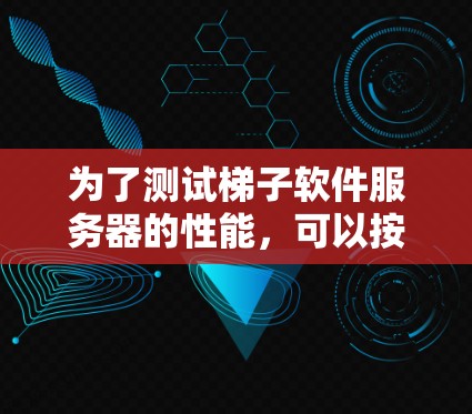 为了测试梯子软件服务器的性能，可以按照以下步骤进行